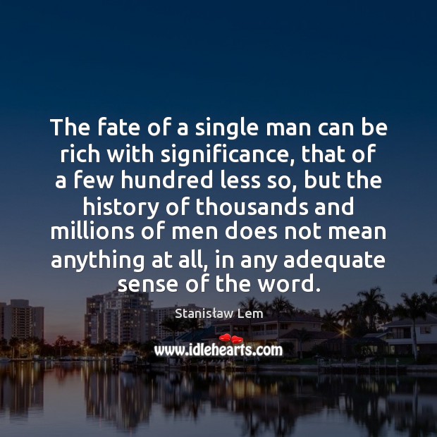 The fate of a single man can be rich with significance, that Stanisław Lem Picture Quote
