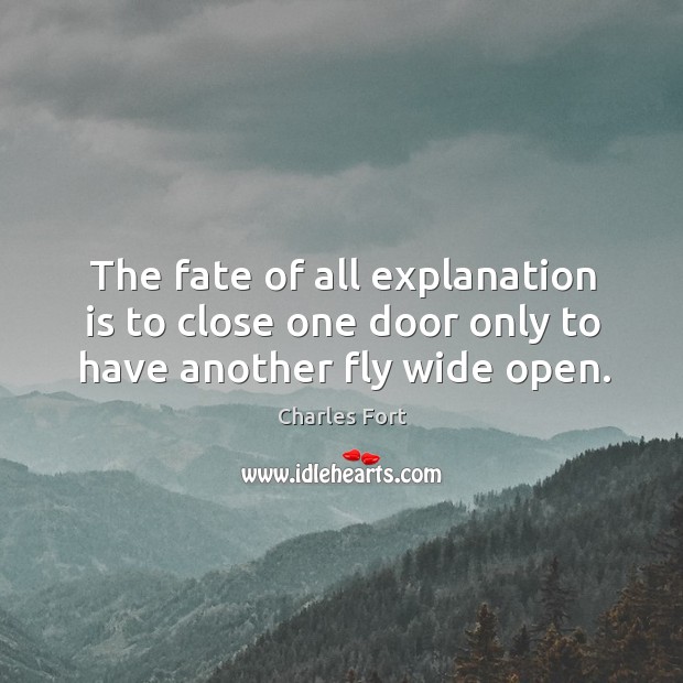The fate of all explanation is to close one door only to have another fly wide open. Charles Fort Picture Quote
