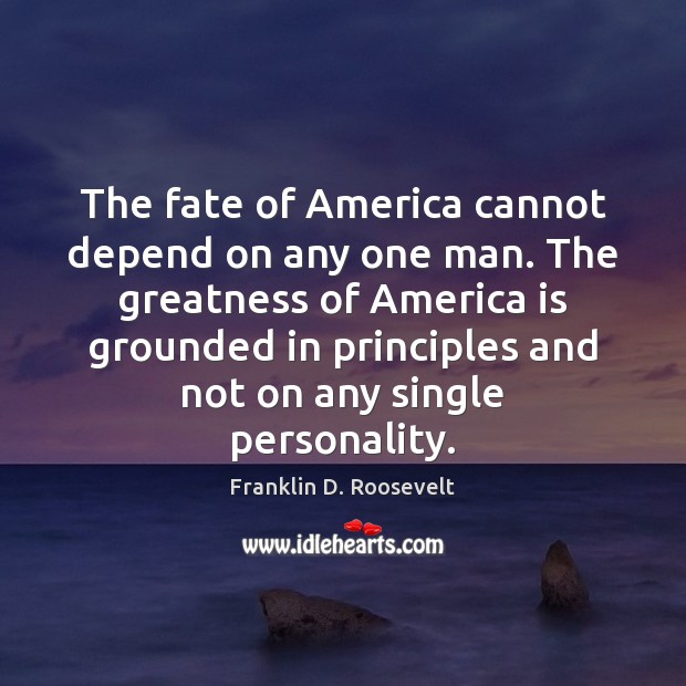 The fate of America cannot depend on any one man. The greatness Franklin D. Roosevelt Picture Quote