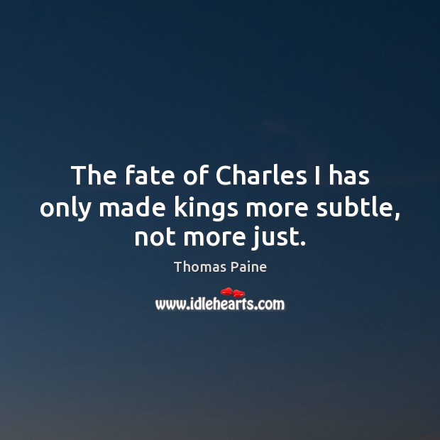 The fate of Charles I has only made kings more subtle, not more just. Thomas Paine Picture Quote