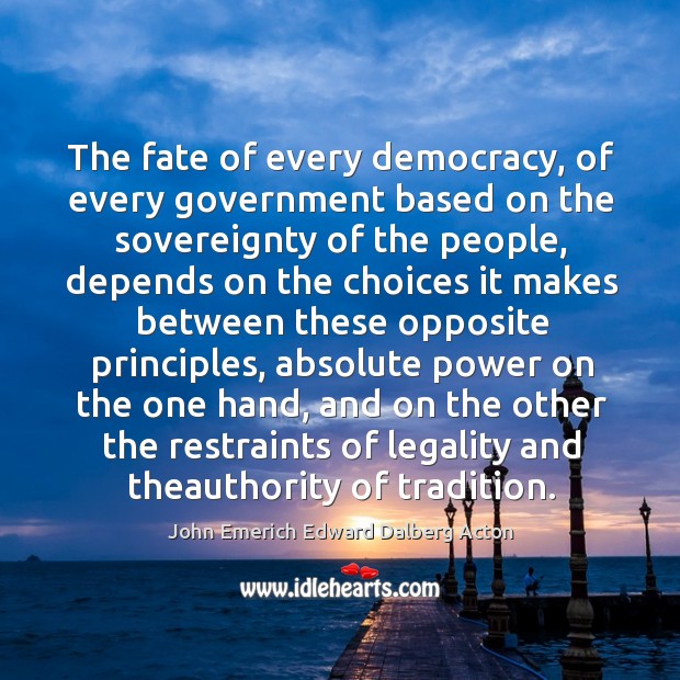 The fate of every democracy, of every government based on the sovereignty of the people John Emerich Edward Dalberg Acton Picture Quote