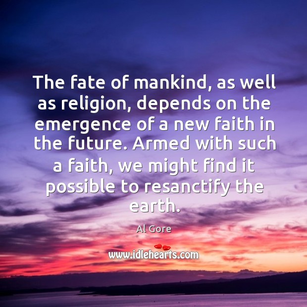 The fate of mankind, as well as religion, depends on the emergence Al Gore Picture Quote