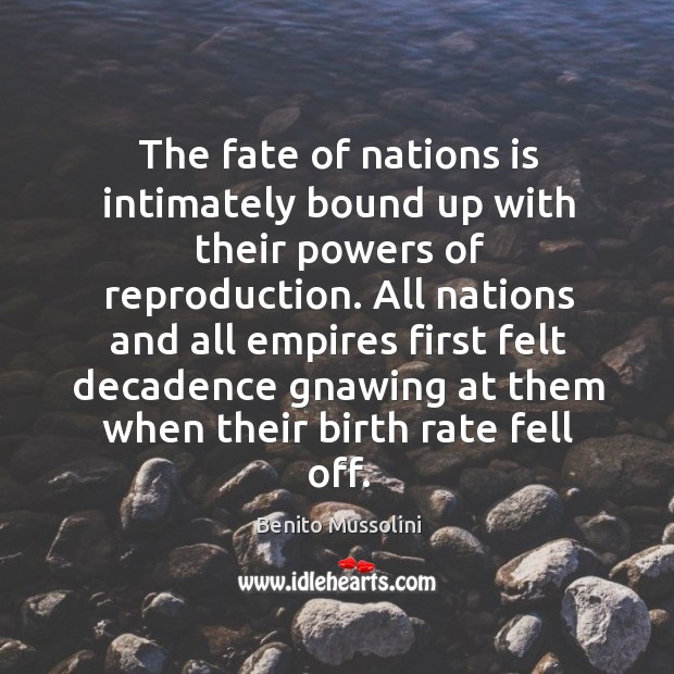 The fate of nations is intimately bound up with their powers of reproduction. Benito Mussolini Picture Quote