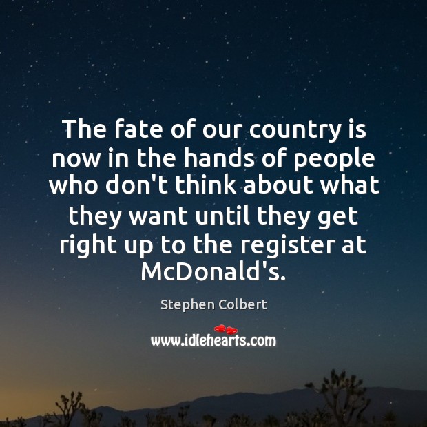 The fate of our country is now in the hands of people Stephen Colbert Picture Quote