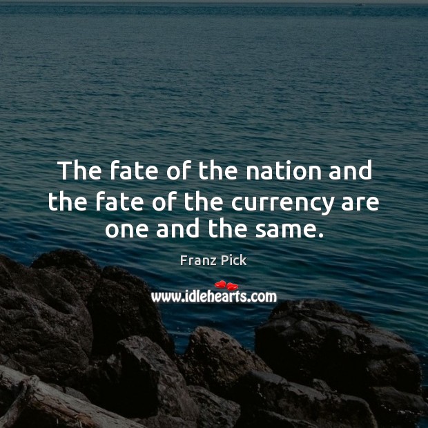 The fate of the nation and the fate of the currency are one and the same. Franz Pick Picture Quote