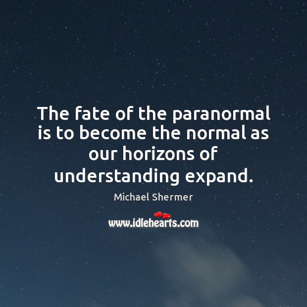 The fate of the paranormal is to become the normal as our Image