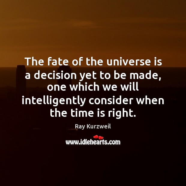 The fate of the universe is a decision yet to be made, Ray Kurzweil Picture Quote
