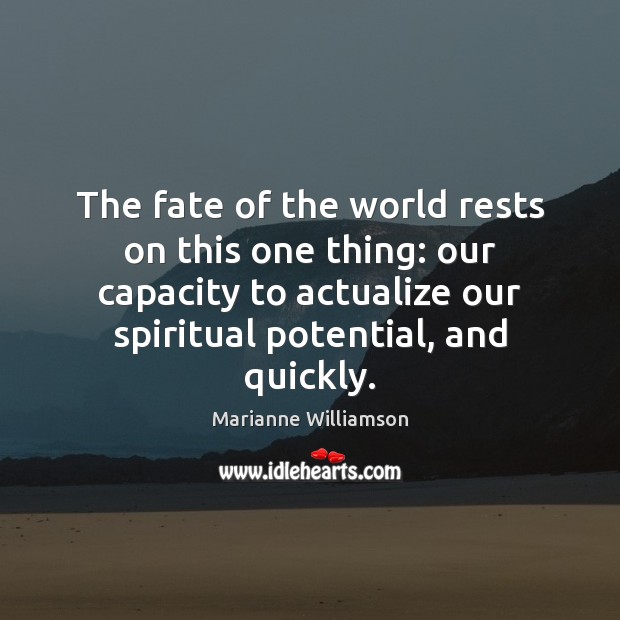The fate of the world rests on this one thing: our capacity Marianne Williamson Picture Quote