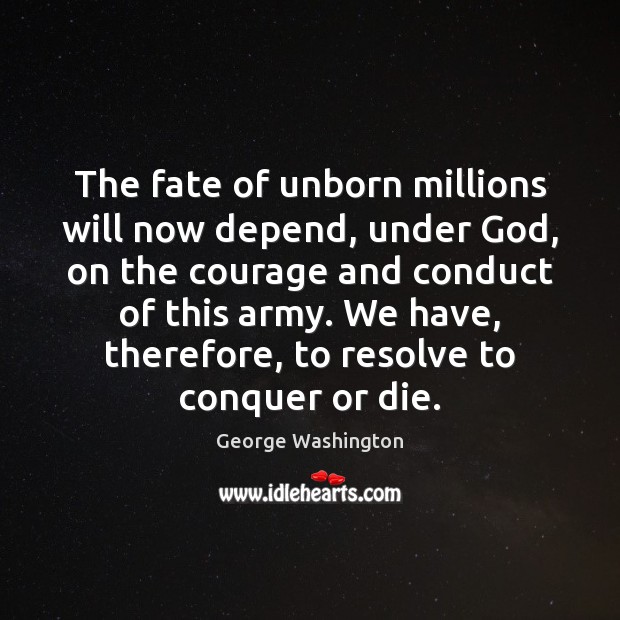 The fate of unborn millions will now depend, under God, on the George Washington Picture Quote