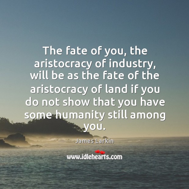 The fate of you, the aristocracy of industry, will be as the fate of the aristocracy of James Larkin Picture Quote