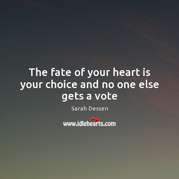 The fate of your heart is your choice and no one else gets a vote Sarah Dessen Picture Quote