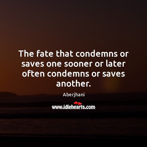 The fate that condemns or saves one sooner or later often condemns or saves another. Aberjhani Picture Quote