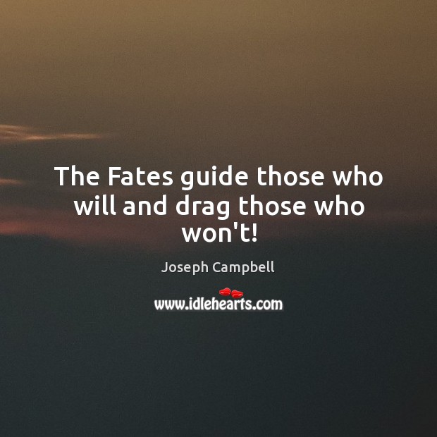 The Fates guide those who will and drag those who won’t! Joseph Campbell Picture Quote