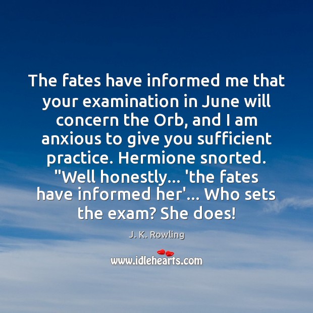 The fates have informed me that your examination in June will concern J. K. Rowling Picture Quote