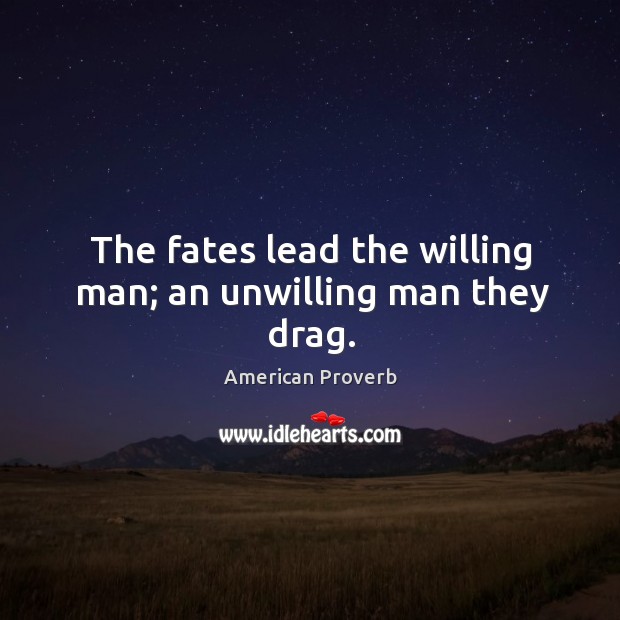 The fates lead the willing man; an unwilling man they drag. Image