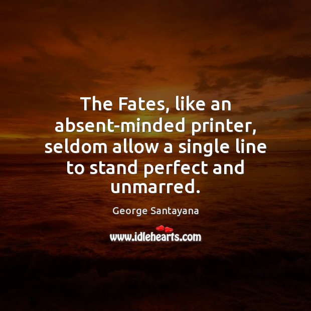 The Fates, like an absent-minded printer, seldom allow a single line to George Santayana Picture Quote