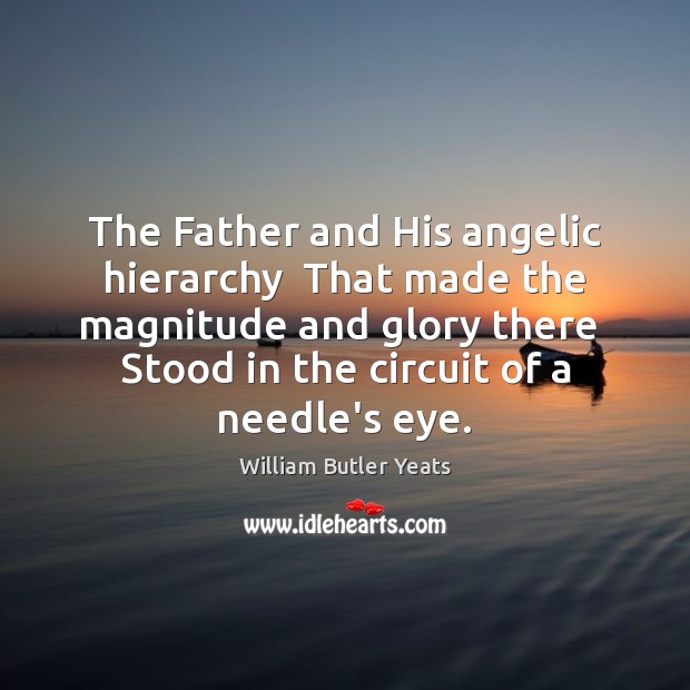 The Father and His angelic hierarchy  That made the magnitude and glory William Butler Yeats Picture Quote