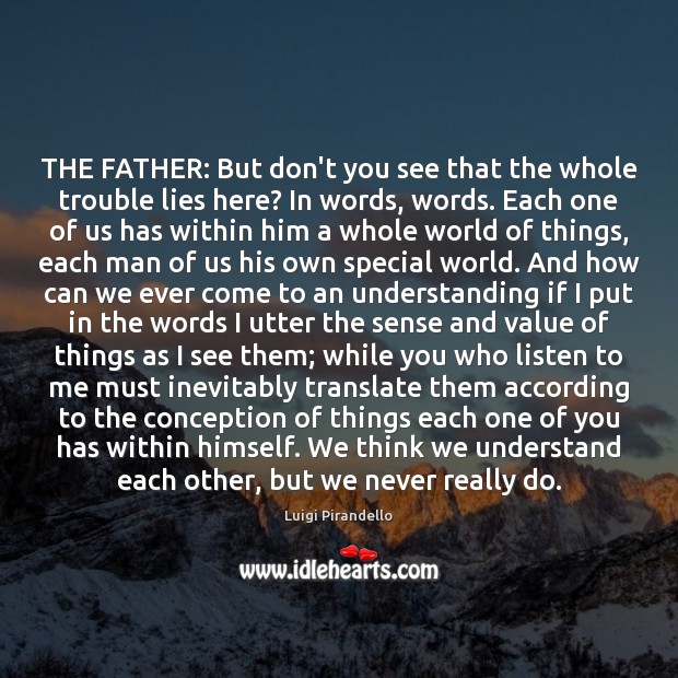 THE FATHER: But don’t you see that the whole trouble lies here? Value Quotes Image