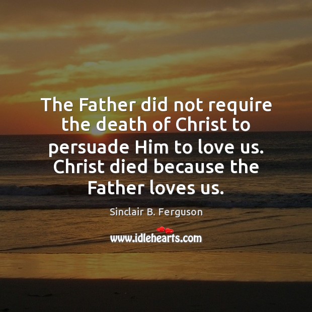 The Father did not require the death of Christ to persuade Him Sinclair B. Ferguson Picture Quote