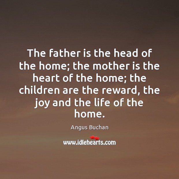 The father is the head of the home; the mother is the Father Quotes Image