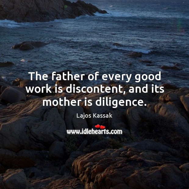 The father of every good work is discontent, and its mother is diligence. Lajos Kassak Picture Quote