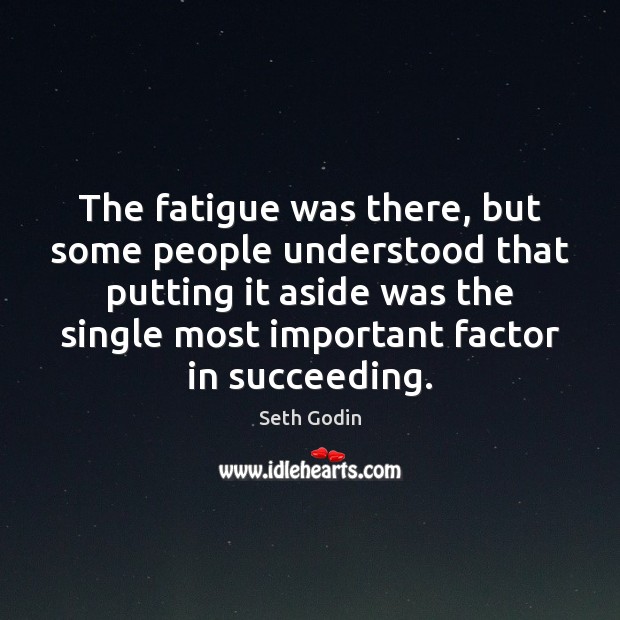 The fatigue was there, but some people understood that putting it aside Seth Godin Picture Quote