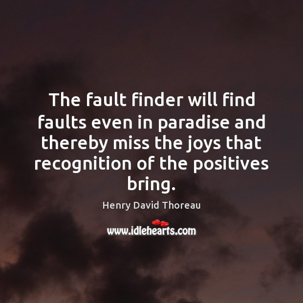 The fault finder will find faults even in paradise and thereby miss Image