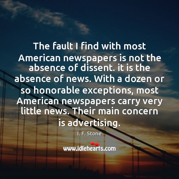 The fault I find with most American newspapers is not the absence I. F. Stone Picture Quote