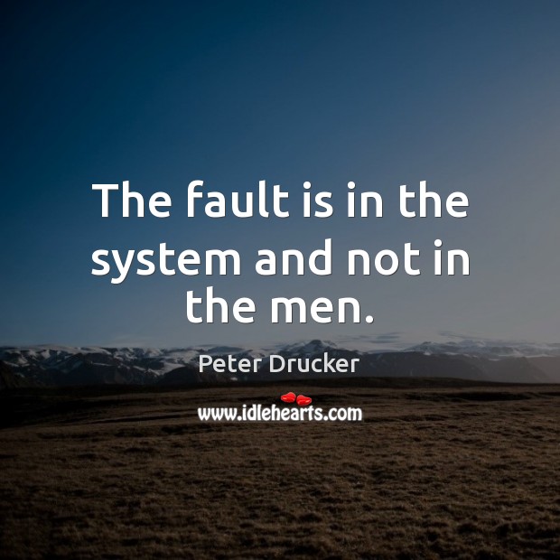 The fault is in the system and not in the men. Peter Drucker Picture Quote