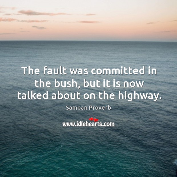 The fault was committed in the bush, but it is now talked about on the highway. Samoan Proverbs Image