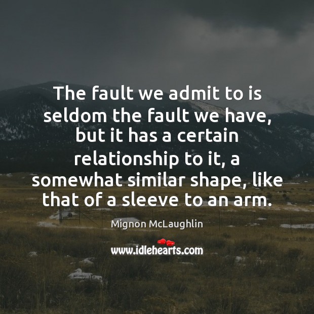 The fault we admit to is seldom the fault we have, but Mignon McLaughlin Picture Quote