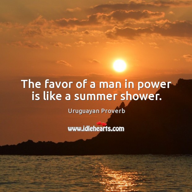 The favor of a man in power is like a summer shower. Uruguayan Proverbs Image