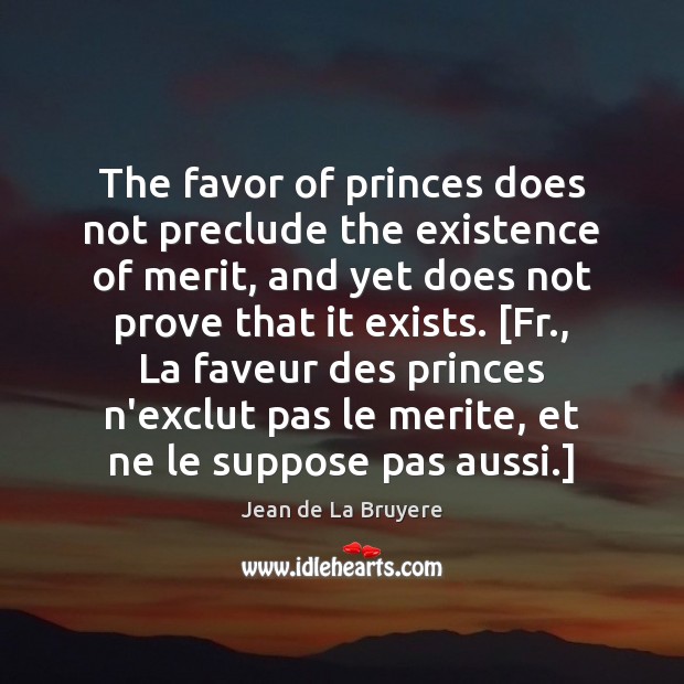 The favor of princes does not preclude the existence of merit, and Jean de La Bruyere Picture Quote