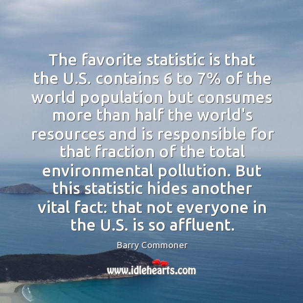 The favorite statistic is that the U.S. contains 6 to 7% of the Barry Commoner Picture Quote