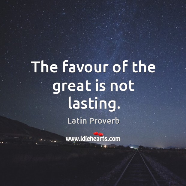 The favour of the great is not lasting. Image