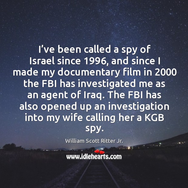 The fbi has also opened up an investigation into my wife calling her a kgb spy. William Scott Ritter Jr. Picture Quote