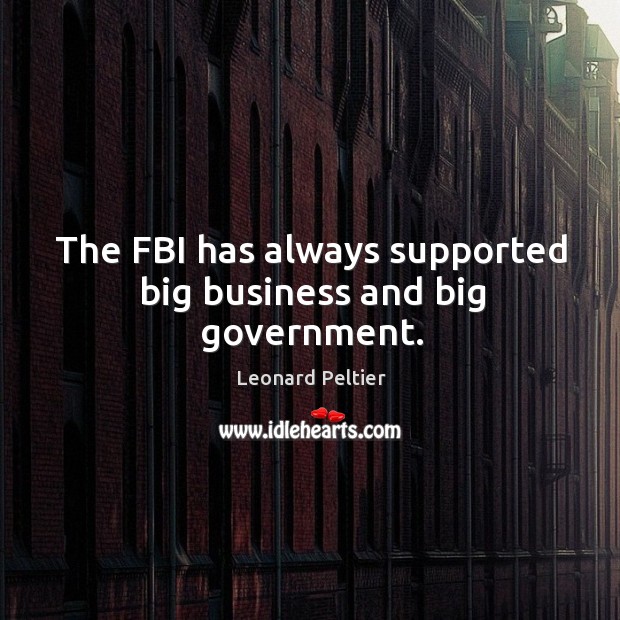 The fbi has always supported big business and big government. Leonard Peltier Picture Quote