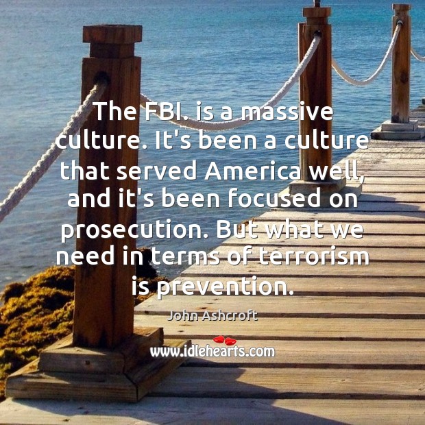 The FBI. is a massive culture. It’s been a culture that served John Ashcroft Picture Quote