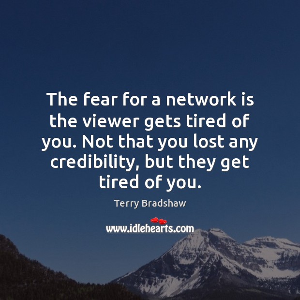The fear for a network is the viewer gets tired of you. Terry Bradshaw Picture Quote