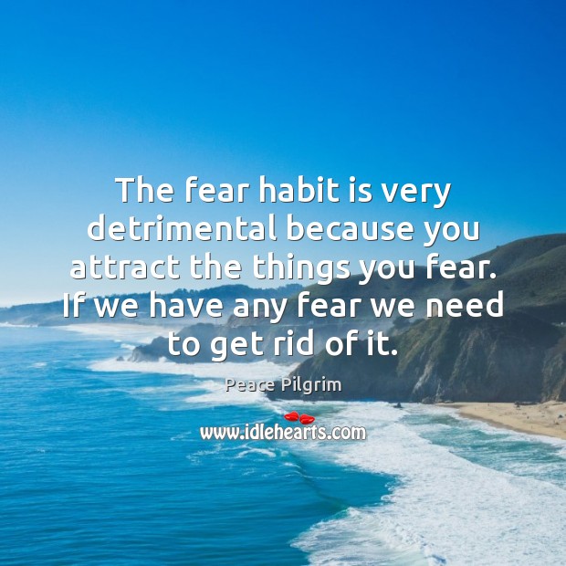 The fear habit is very detrimental because you attract the things you Peace Pilgrim Picture Quote