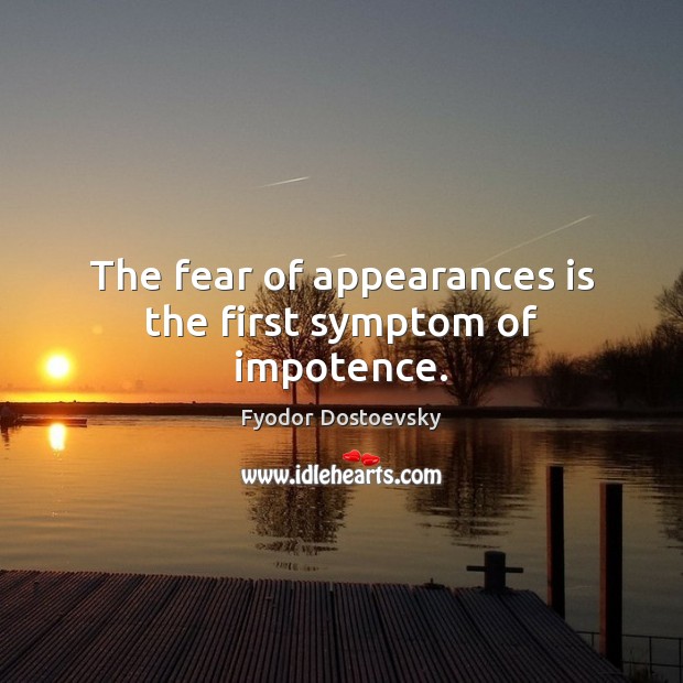 The fear of appearances is the first symptom of impotence. Fyodor Dostoevsky Picture Quote