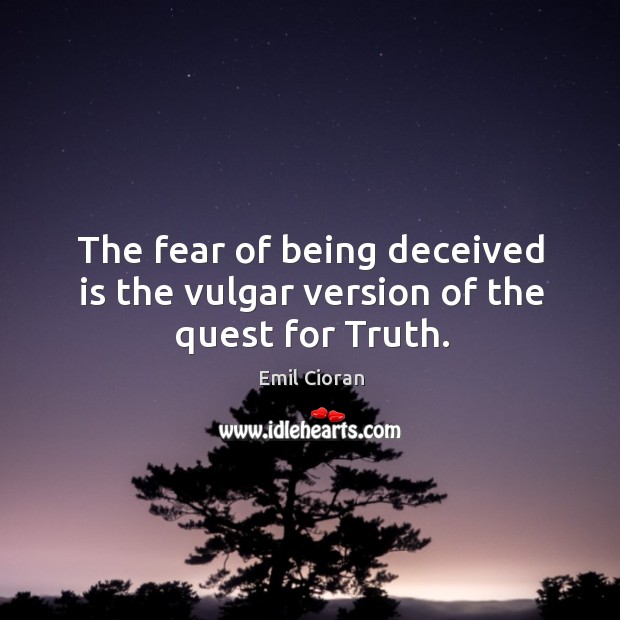 The fear of being deceived is the vulgar version of the quest for truth. Emil Cioran Picture Quote