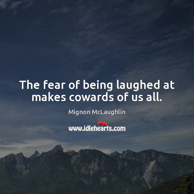 The fear of being laughed at makes cowards of us all. Mignon McLaughlin Picture Quote