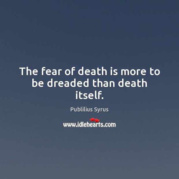 The fear of death is more to be dreaded than death itself. Publilius Syrus Picture Quote