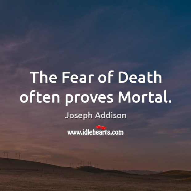The Fear of Death often proves Mortal. Joseph Addison Picture Quote