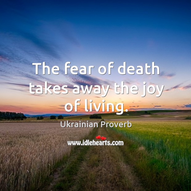 The fear of death takes away the joy of living. Ukrainian Proverbs Image