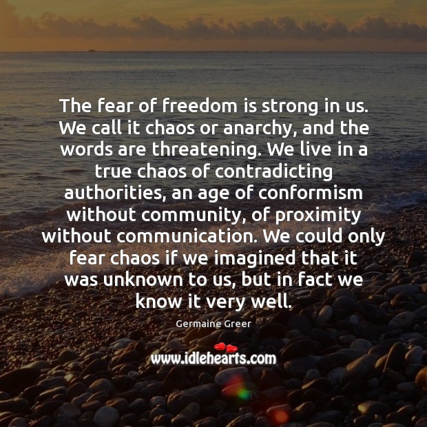 The fear of freedom is strong in us. We call it chaos Germaine Greer Picture Quote