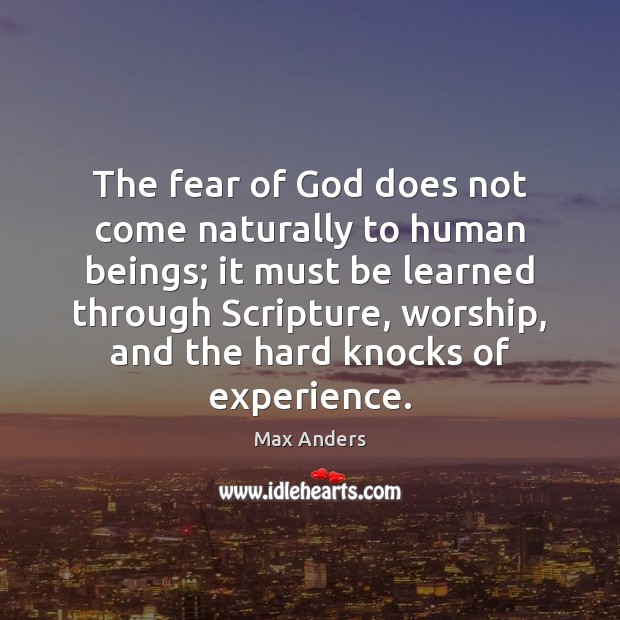 The fear of God does not come naturally to human beings; it 