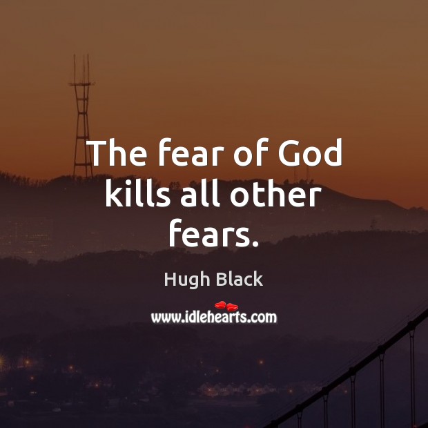 The fear of God kills all other fears. Hugh Black Picture Quote