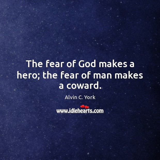 The fear of God makes a hero; the fear of man makes a coward. Alvin C. York Picture Quote